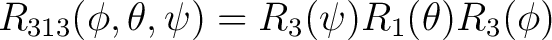 $R_{313}(\phi, \theta, \psi) = R_3(\psi) R_1(\theta) R_3(\phi) $