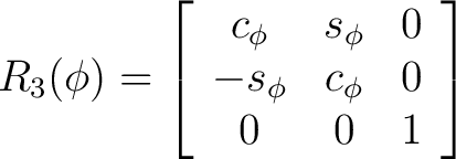 $\displaystyle R_3(\phi) = \left[ \begin{array}{ccc} c_{\phi} & s_{\phi} & 0 \ -s_{\phi} & c_{\phi} & 0 \ 0 & 0 & 1 \end{array} \right]$