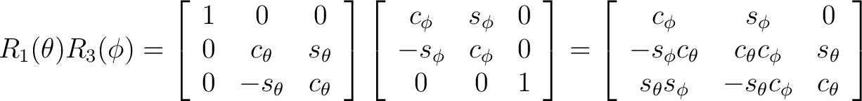 $R_1(\theta)R_3(\phi) = \left[ \begin{array}{ccc} 1 & 0 & 0 \ 0 & c_{\theta} &... ... s_{\theta} s_{\phi} & -s_{\theta} c_{\phi} & c_{\theta} \end{array} \right] $