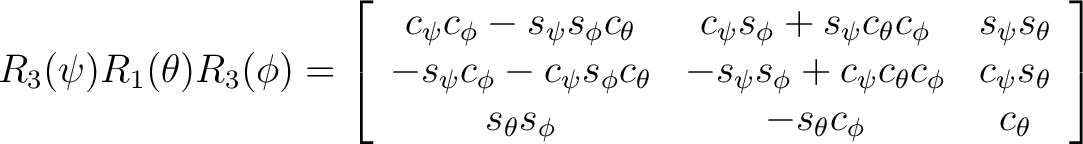 $R_3(\psi)R_1(\theta)R_3(\phi) = \left[ \begin{array}{ccc} c_{\psi} c_{\phi} - s... ... s_{\theta} s_{\phi} & -s_{\theta} c_{\phi} & c_{\theta} \end{array} \right] $