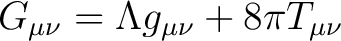 $\displaystyle G_{\mu \nu} = \Lambda g_{\mu \nu} + 8 \pi T_{\mu \nu}$