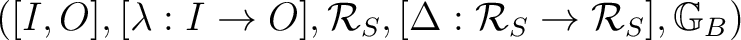 $([I,O], [\lambda: I \to O], \mathcal R_S , [\Delta: \mathcal R_S \to \mathcal R_S], {\mathbb{G}}_B)$