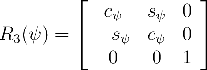 $\displaystyle R_3(\psi) = \left[ \begin{array}{ccc} c_{\psi} & s_{\psi} & 0 \ -s_{\psi} & c_{\psi} & 0 \ 0 & 0 & 1 \end{array} \right]$