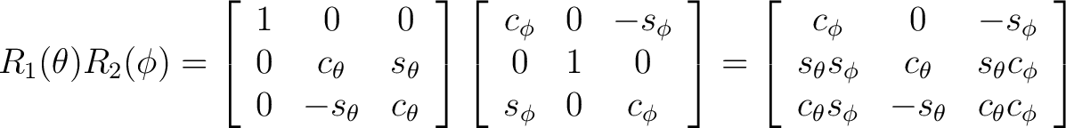 $R_1(\theta)R_2(\phi) = \left[ \begin{array}{ccc} 1 & 0 & 0 \ 0 & c_{\theta} &... ..._{\theta} s_{\phi} & -s_{\theta} & c_{\theta} c_{\phi} \end{array} \right] \ $