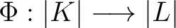 $\Phi : \vert K\vert \longrightarrow \vert L\vert $