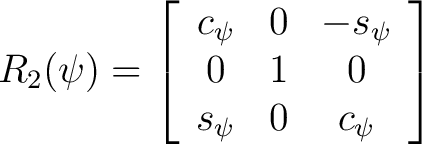 $\displaystyle R_2(\psi) = \left[ \begin{array}{ccc} c_{\psi} & 0 & -s_{\psi} \ 0 & 1 & 0 \ s_{\psi} & 0 & c_{\psi} \end{array} \right]$