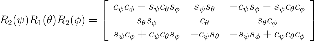 $R_2(\psi)R_1(\theta)R_2(\phi) = \left[ \begin{array}{ccc} c_{\psi} c_{\phi} - s... ...theta} & -s_{\psi} s_{\phi} + c_{\psi} c_{\theta} c_{\phi} \end{array} \right] $