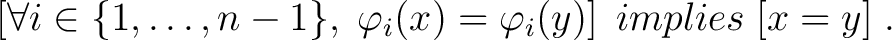 $\displaystyle \left[\forall i\in\{1,\ldots,n-1\},\;\phi _{i}(x)=\phi _{i}(y)\right] \; implies \; [x = y] \;.$