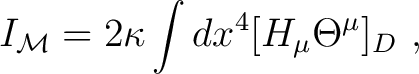 $\displaystyle I_{\mathcal M}= 2\kappa \int dx^4 [H_\mu \Theta^\mu]_D ~, $