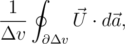 $\displaystyle \frac{1}{\Delta v}\oint_{\partial\Delta v}\vec{U}\cdot d\vec{a}, $