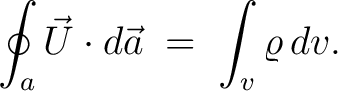 $\displaystyle \oint_{a}\vec{U}\cdot d\vec{a} \;=\; \int_v\varrho\,dv.$