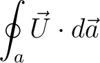 $\displaystyle \oint_a\vec{U}\cdot d\vec{a} $