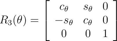 $\displaystyle R_3(\theta) = \left[ \begin{array}{ccc} c_{\theta} & s_{\theta} & 0 \ -s_{\theta} & c_{\theta} & 0 \ 0 & 0 & 1 \end{array} \right]$