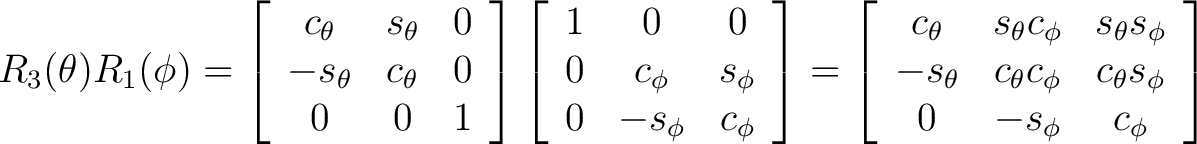 $R_3(\theta)R_1(\phi) = \left[ \begin{array}{ccc} c_{\theta} & s_{\theta} & 0 \\... ..._{\phi} & c_{\theta} s_{\phi} \ 0 & -s_{\phi} & c_{\phi} \end{array} \right] $