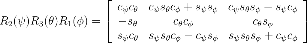 $R_2(\psi)R_3(\theta)R_1(\phi) = \left[ \begin{array}{ccc} c_{\psi} c_{\theta} &... ..._{\phi} & s_{\psi} s_{\theta} s_{\phi} + c_{\psi} c_{\phi} \end{array} \right] $