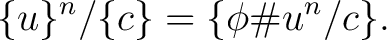 $\displaystyle \{u\}^{n}/\{c\}=\{\phi\char93 u^{n}/c\}. $