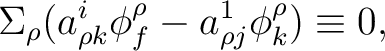 $\displaystyle \Sigma_{\rho}(a_{\rho k}^{i}\phi_{f}^{\rho}-a_{\rho j}^{1}\phi_{k}^{\rho})\equiv 0,$