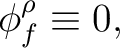 $\displaystyle \phi_{f}^{\rho}\equiv 0,$