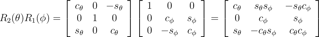 $R_2(\theta)R_1(\phi) = \left[ \begin{array}{ccc} c_{\theta} & 0 & -s_{\theta} \... ... s_{\theta} & -c_{\theta} s_{\phi} & c_{\theta} c_{\phi} \end{array} \right] $