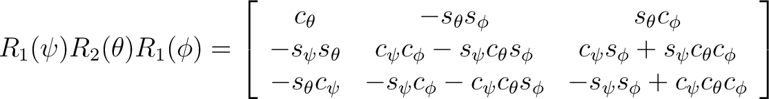 $R_1(\psi)R_2(\theta)R_1(\phi) = \left[ \begin{array}{ccc} c_{\theta} & -s_{\the... ...{\phi} & -s_{\psi} s_{\phi} + c_{\psi} c_{\theta} c_{\phi} \end{array} \right] $