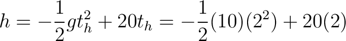 $\displaystyle h = -\frac{1}{2}g t_h^2 + 20t_h = -\frac{1}{2}(10)(2^2) + 20(2)$