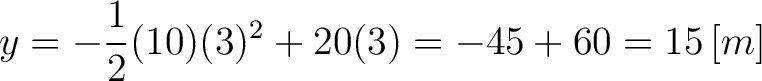 $\displaystyle y = -\frac{1}{2}(10)(3)^2 + 20 (3) = -45 + 60 = 15 \, [m] $