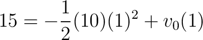 $\displaystyle 15 = -\frac{1}{2} (10)(1)^2 + v_0(1)$