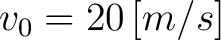 $\displaystyle v_0 = 20 \, [m/s] $