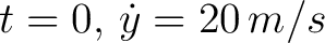 $t = 0, \, \dot{y} = 20 \, m/s$