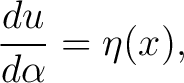 $\displaystyle \frac{du}{d\alpha}=\eta(x),$