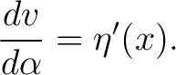 $\displaystyle \frac{dv}{d\alpha}=\eta^{\prime}(x). $