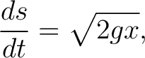 $\displaystyle \frac{ds}{dt}=\sqrt{2gx}, $