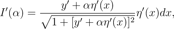 $\displaystyle I^{\prime}(\alpha)=\frac{y^{\prime} +\alpha \eta^{\prime}(x)}{\sqrt{1+[y^{\prime}+\alpha\eta^{\prime}(x)]^{2}}} \eta^{\prime}(x)dx, $