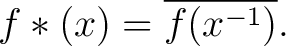 $\displaystyle f*(x)= \overline{f(x^{-1})}.$