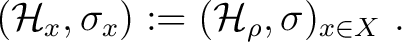 $\displaystyle (\mathcal H_x, \sigma_x) := (\mathcal H_{\rho}, \sigma)_{x \in X}~.$