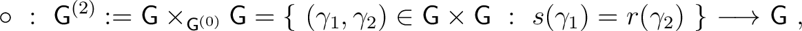 $\displaystyle \circ~:~ {\mathsf{G}}^{(2)}: = {\mathsf{G}}\times_{{\mathsf{G}}^{... ...{\mathsf{G}}~:~ s(\gamma_1) = r(\gamma_2)~ \}~ {\longrightarrow}~{\mathsf{G}}~,$