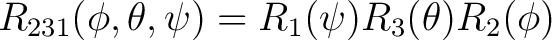 $R_{231}(\phi, \theta, \psi) = R_1(\psi) R_3(\theta) R_2(\phi) $