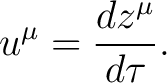 $\displaystyle u^{\mu} = { dz^{\mu} \over d\tau }. $