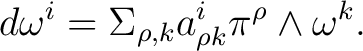 $\displaystyle \quad d\omega^{i}=\Sigma_{\rho,k}a_{\rho k}^{i}\pi^{\rho}\wedge\omega^{k}. $