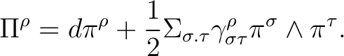 $\displaystyle \quad \Pi^\rho=d\pi^{\rho}+\frac{1}{2}\Sigma_{\sigma.\tau}\gamma_{\sigma\tau}^{\rho} \pi^{\sigma} \wedge \pi^{\tau}. $