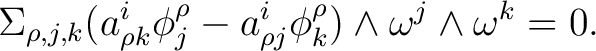 $\displaystyle \Sigma_{\rho,j,k} (a_{\rho k}^{i}\phi_{j}^{\rho}-a_{\rho j}^{i}\phi_{k}^{\rho})\wedge\omega^{j}\wedge\omega^{k}=0. $