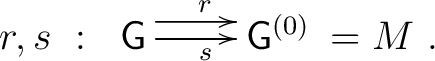 $\displaystyle r,s~:~ \xymatrix{ \mathsf{G} \ar@<1ex>[r]^r \ar[r]_s & \mathsf{G}^{(0)}}=M~.$