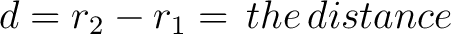 $d = r_2 - r_1= \, the \, distance$