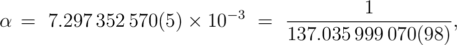 $\displaystyle \alpha \, = \ 7.297\,352\,570(5) \times 10^{-3}\ =\ \frac{1}{137.035\,999\,070(98)} ,$