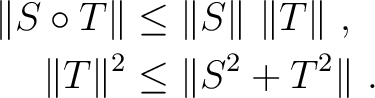 $\displaystyle \begin{aligned}\Vert S \circ T \Vert &\leq \Vert S \Vert ~ \Vert T \Vert ~, \\ \Vert T \Vert^2 &\leq \Vert S^2 + T^2 \Vert ~. \end{aligned}$