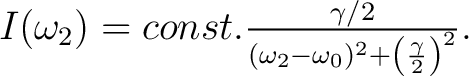 $I(\omega_2) = const. \frac{\gamma /2}{(\omega_2 - \omega_0)^2 + \left( \frac{\gamma}{2} \right)^2 }. $