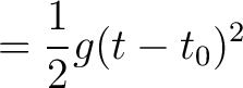 $\displaystyle = {1 \over 2} g (t - t_0)^2$