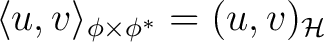 $\displaystyle \langle u, v\rangle_{\phi \times \phi^*} = (u, v)_{\H }$