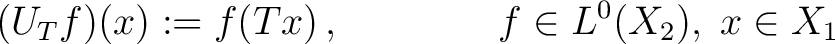 $\displaystyle (U_T f)(x):=f(Tx)\,, \qquad\qquad f \in L^0(X_2),\; x \in X_1 $