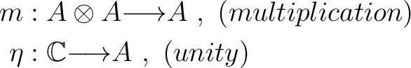 \begin{equation*}\begin{aligned}m &: A \otimes A {\longrightarrow}A~,~(multiplic... ...\ \eta &: \mathbb{C}{\longrightarrow}A~,~ (unity) \end{aligned}\end{equation*}